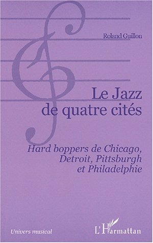 LE JAZZ DE QUATRE CITÉS, Hard boppers de Chicago, Detroit, Pittsburgh et Philadelphie (9782747516129-front-cover)