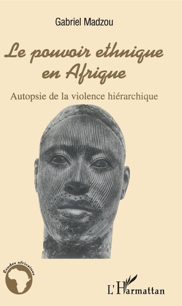 Le pouvoir ethnique en Afrique, Autopsie de la violence hiérarchique (9782747593359-front-cover)