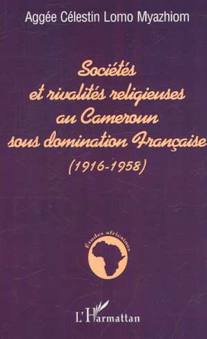 SOCIÉTÉS ET RIVALITÉS RELIGIEUSES AU CAMEROUN SOUS DOMINATION FRANÇAISE (1916-1958) (9782747503273-front-cover)