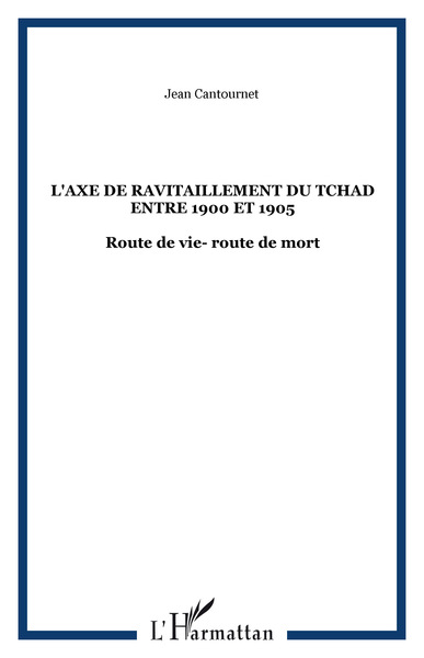 L'AXE DE RAVITAILLEMENT DU TCHAD ENTRE 1900 ET 1905, Route de vie- route de mort (9782747516846-front-cover)