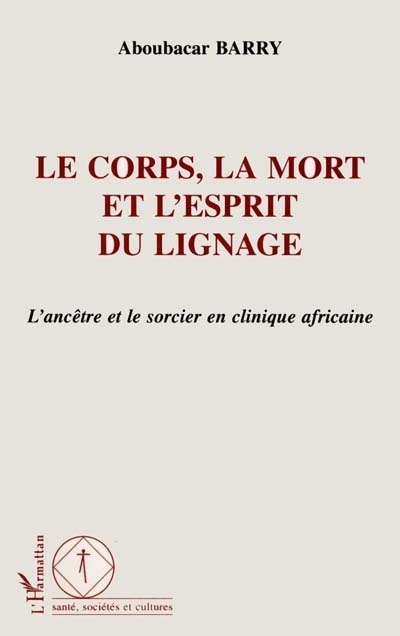 LE CORPS, LA MORT ET L'ESPRIT DU LIGNAGE, L'ancêtre et le sorcier en clinique africaine (9782747501576-front-cover)