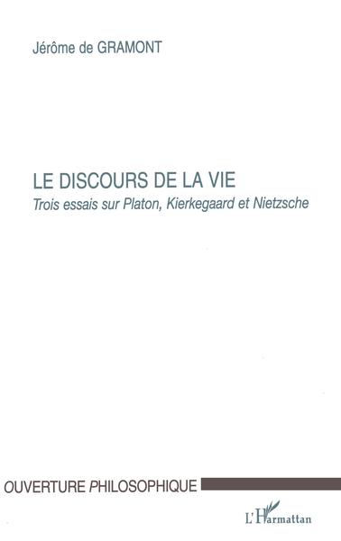 LE DISCOURS DE LA VIE, Trois essais sur Platon, Kierkegaard et Nietzsche (9782747511032-front-cover)