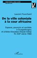 DE LA VILLE COLONIALE À LA COUR AFRICAINE, Espaces, pouvoirs et sociétés à Ouagadougou et à Bobo-Dioulasso (Haute-Volta) fin XIX (9782747523073-front-cover)