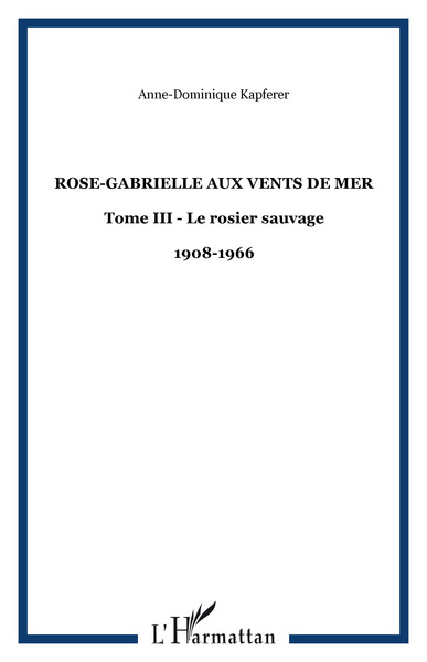 Rose-Gabrielle aux Vents de Mer, Tome III - Le rosier sauvage - 1908-1966 (9782747576116-front-cover)