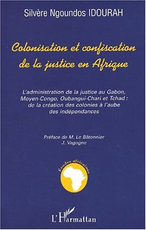 COLONISATION ET CONFISCATION DE LA JUSTICE EN AFRIQUE, L'administration de la justice au Gabon, Moyen-Congo, Oubangui-Chari et T (9782747510936-front-cover)