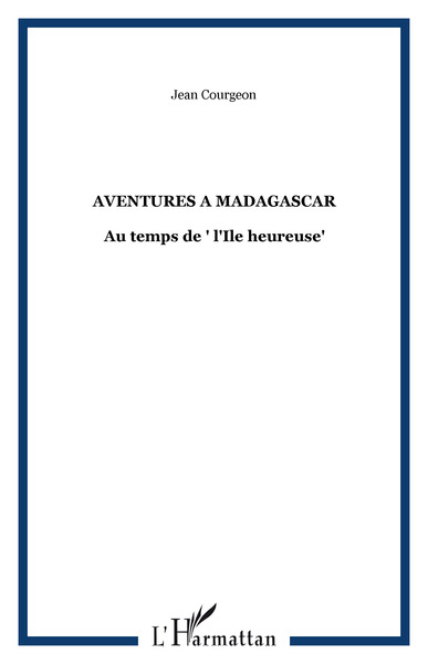AVENTURES A MADAGASCAR, Au temps de " l'Ile heureuse" (9782747539661-front-cover)