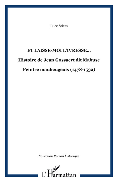 Et laisse-moi l'ivresse..., Histoire de Jean Gossaert dit Mabuse - Peintre maubeugeois (1478-1532) (9782747591843-front-cover)