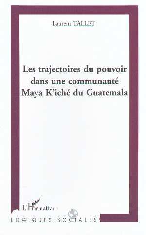 LES TRAJECTOIRES DU POUVOIR DANS UNE COMMUNAUTÉ MAYA K'ICHE DU GUATEMALA (9782747502764-front-cover)