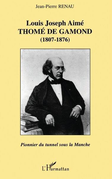 LOUIS JOSEPH AIMÉ THOMÉ DE GAMOND (1807-1876) : pionnier du tunnel sous la Manche (9782747512763-front-cover)