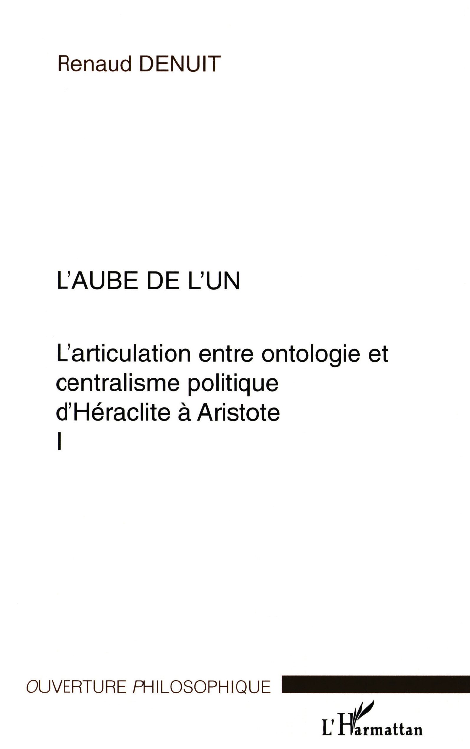 L'AUBE DE L'UN, L'articulation entre ontologie et centralisme politique d'Héraclite à Aristote Volume I - Volume I (9782747554770-front-cover)