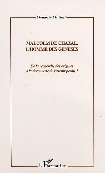 MALCOM DE CHAZAL, L'HOMME DES GENESES, De la recherche des origines à la découverte de l'avenir perdu ? (9782747508940-front-cover)