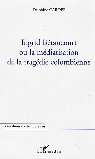 Ingrid Bétancourt ou la médiatisation de la tragédie colombienne (9782747567428-front-cover)