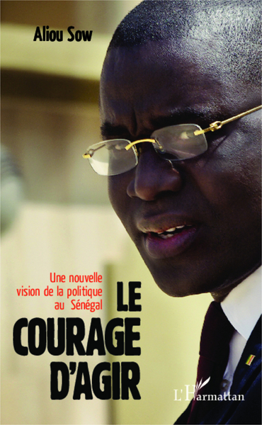 Le courage d'agir, Une nouvelle vision de la politique au Sénégal (9782336304694-front-cover)