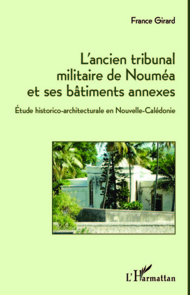 L'ancien tribunal militaire de Nouméa et ses bâtiments annexes, Etude historico-architecturale en Nouvelle-Calédonie (9782336301235-front-cover)