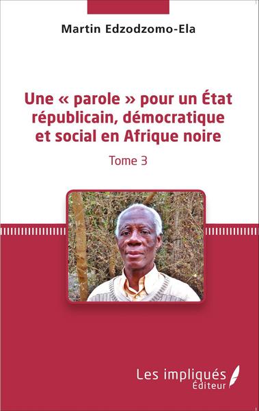 Une « parole » pour un État républicain, démocratique et social en Afrique noire (Tome 3) (9782336303796-front-cover)
