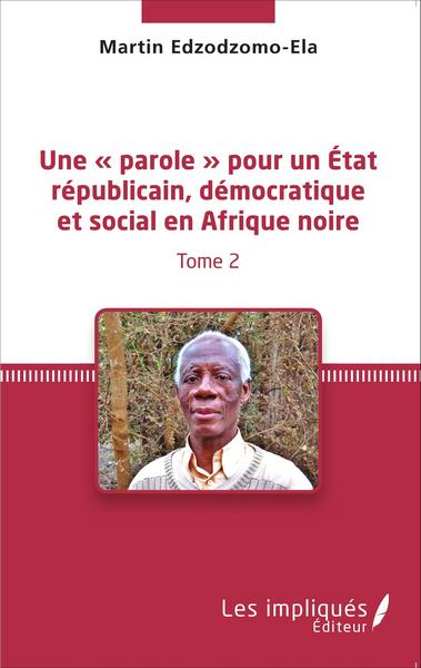 Une « parole » pour un État républicain, démocratique et social en Afrique noire (Tome 2) (9782336303789-front-cover)