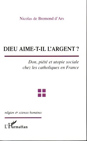Dieu aime-t-il l'argent ?, Don, piété et utopie sociale chez les catholiques en France (9782296000605-front-cover)