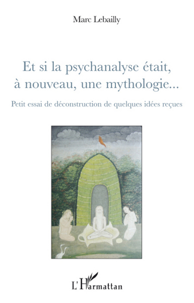 Et si la psychanalyse était à nouveau, une mythologie..., Petit essai de déconstruction de quelques idées reçues (9782296081413-front-cover)
