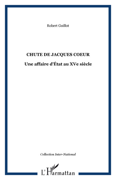 CHUTE DE JACQUES COEUR, Une affaire d'État au XVe siècle (9782296061774-front-cover)