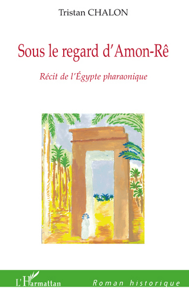 Sous le regard d'Amon-Rê, Récit de l'Egypte pharaonique (9782296094321-front-cover)