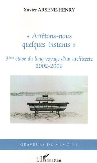 "Arrêtons-nous quelques instants", 3ème étape du long voyage d'un architecte - 2002-2006 (9782296028869-front-cover)