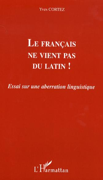 Le français ne vient pas du latin !, Essai sur une aberration linguistique (9782296030817-front-cover)
