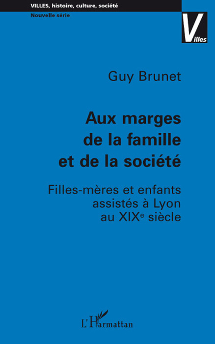 Aux marges de la famille et de la société, Filles-mères et enfants assistés à Lyon au XIX e siècle (9782296056053-front-cover)