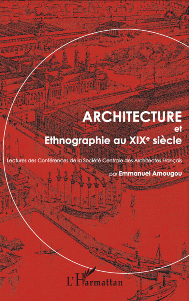 Architecture et Ethnographie au XIXe siècle, Lectures des Conférences de la Société Centrale des Architectes Français (9782296054318-front-cover)