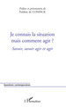 Je connais la situation mais comment agir ?, Savoir, savoir agir et agir (9782296086296-front-cover)