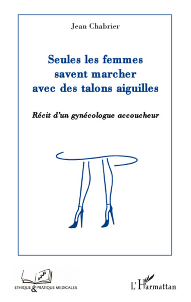 Seules les femmes savent marcher avec des talons aiguilles, Récit d'un gynécologue accoucheur (9782296067578-front-cover)