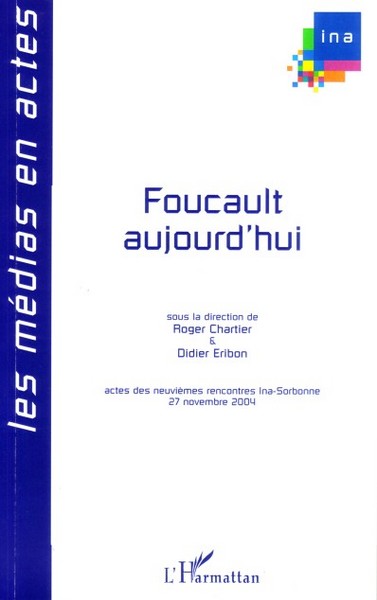 Foucault aujourd'hui, Actes des neuvièmes rencontres Ina-Sorbonne, 27 novembre 2004 (9782296014084-front-cover)
