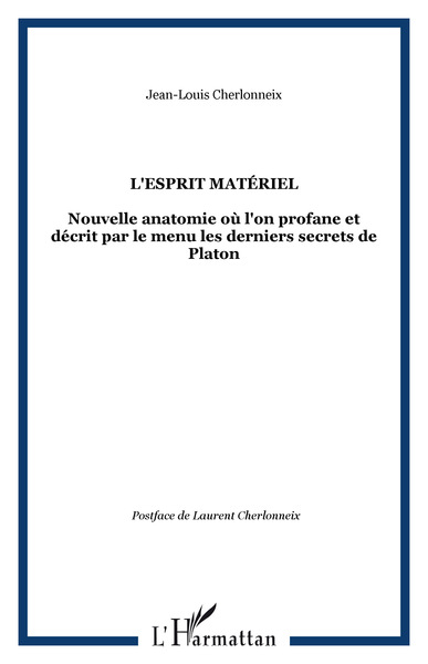 L'esprit matériel, Nouvelle anatomie où l'on profane et décrit par le menu les derniers secrets de Platon (9782296002906-front-cover)