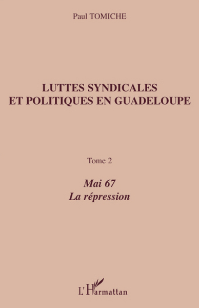 Luttes syndicales et politiques en Guadeloupe, Tome 2 - Mai 67 La répression (9782296076112-front-cover)