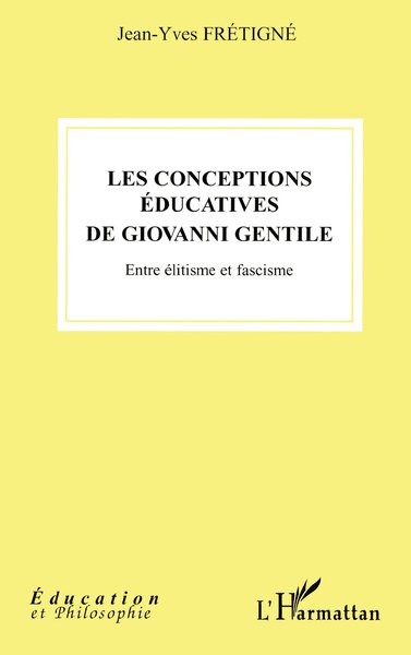 Les conceptions éducatives de Giovanni Gentile, Entre élitisme et fascisme (9782296016569-front-cover)