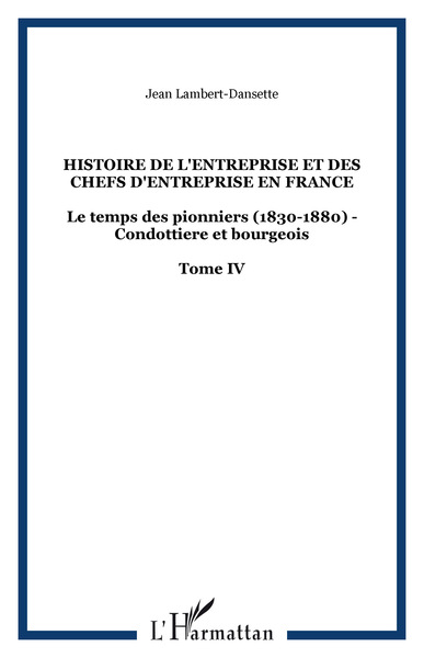 Histoire de l'entreprise et des chefs d'entreprise en France, Le temps des pionniers (1830-1880) - Condottiere et bourgeois - To (9782296027701-front-cover)