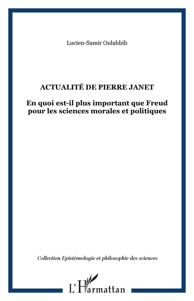 Actualité de Pierre Janet, En quoi est-il plus important que Freud pour les sciences morales et politiques (9782296083226-front-cover)