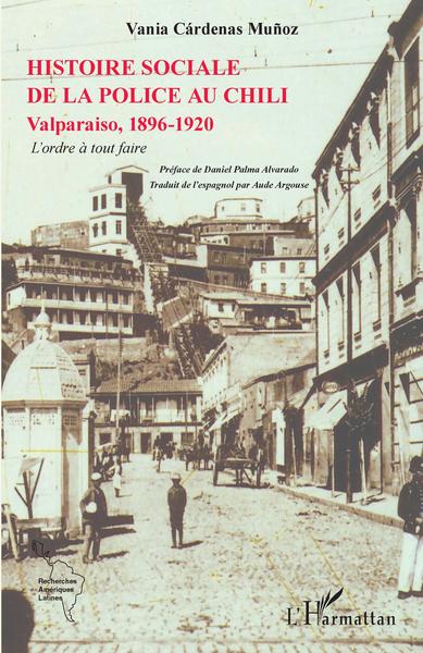 L'histoire sociale de la police au Chili, Valparaiso, 1896-1920 - L'ordre à tout faire (9782343244440-front-cover)