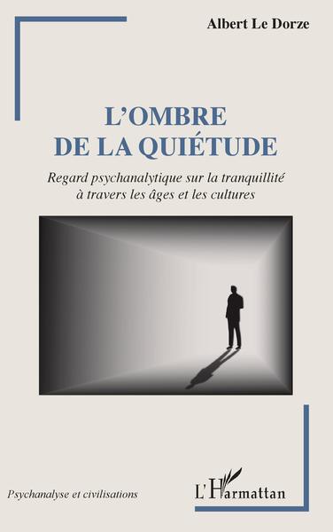 L'ombre de la quiétude, Regard psychanalytique sur la tranquilité à travers les âges et les cultures (9782343256238-front-cover)