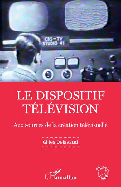 Le dispositif télévision, Aux sources de la création télévisuelle (9782343241364-front-cover)