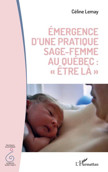 Émergence d'une pratique sage femme au Québec : "être la" (9782343241494-front-cover)