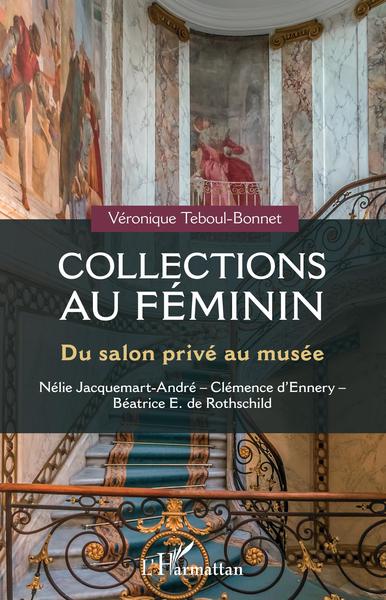 Collections au féminin, Du salon privé au musée - Nélie Jacquemart-André - Clémence d'Ennery - Béatrice E. Rothschild (9782343255224-front-cover)
