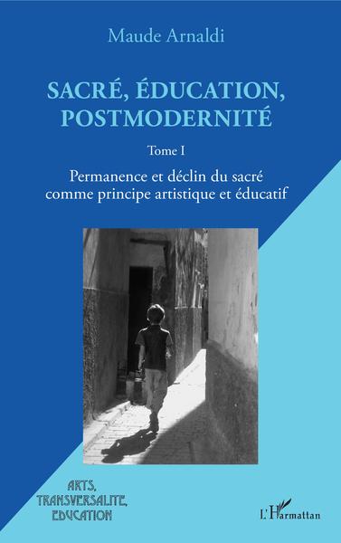 Sacré, éducation, postmodernité, Permanence et déclin du sacré comme principe artistique et éducatif - Tome I (9782343201504-front-cover)