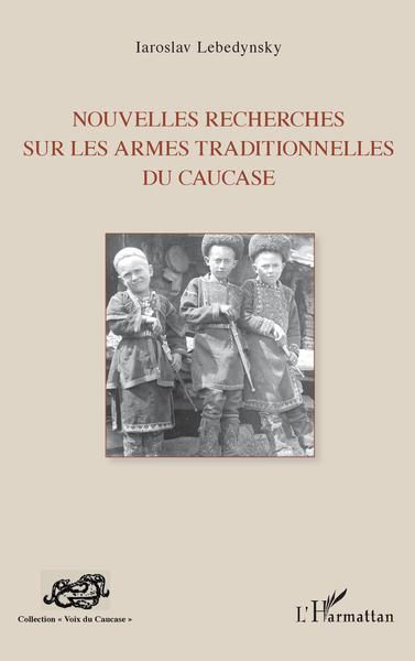 Nouvelles recherches sur les armes traditionnelles du Caucase (9782343209135-front-cover)