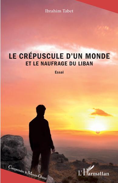 Le crépuscule d'un monde et le naufrage du Liban, Essai (9782343224244-front-cover)