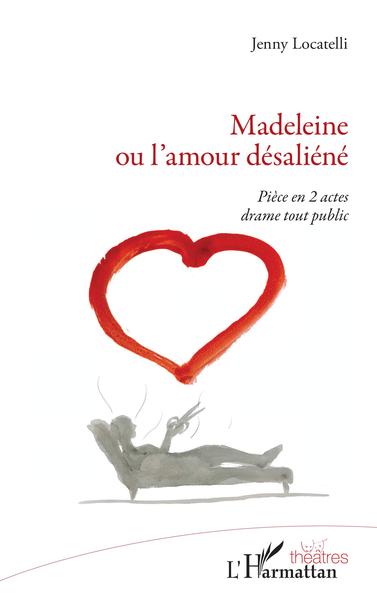 Madeleine ou l'amour désaliéné, Pièce en 2 actes drame tout public (9782343224558-front-cover)