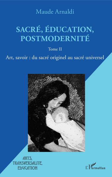 Sacré, éducation, postmodernité, Art, savoir : du sacré originel au sacré universel - Tome II (9782343206264-front-cover)