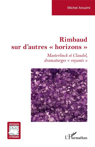 Rimbaud sur d'autres "horizons", Maeterlinck et Claudel dramaturges "voyants" (9782343207322-front-cover)