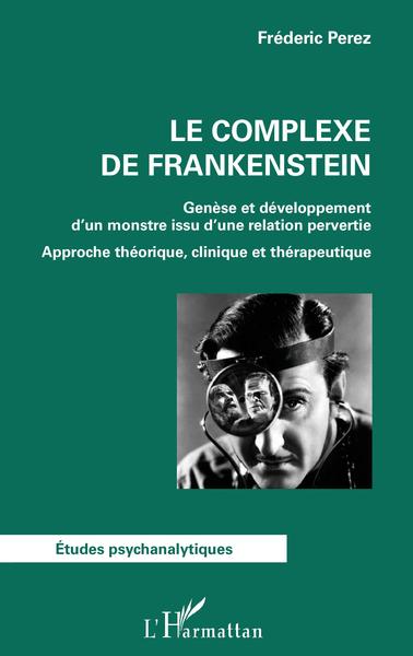 Le complexe de Frankenstein, Genèse et développement d'un monstre issu d'une relation pervertie - Approche théorique, clinique e (9782343217178-front-cover)