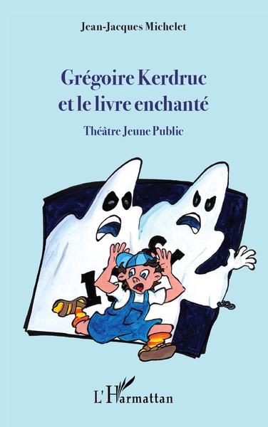 Grégoire Kerdruc et le livre enchanté, Théâtre Jeune Public (9782343241524-front-cover)