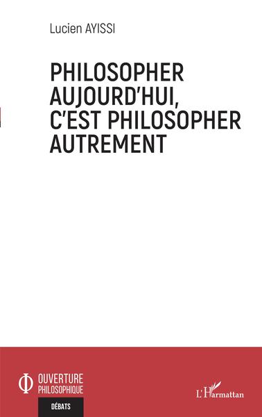 Philosopher aujourd'hui, c'est philosopher autrement (9782343236223-front-cover)